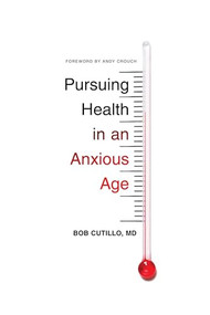 Pursuing Health in an Anxious Age by Bob Cutillo, MD, Andy Crouch, 9781433551109