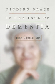 Finding Grace in the Face of Dementia by John Dunlop, MD, 9781433552090
