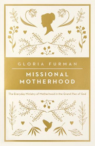 Missional Motherhood (The Everyday Ministry of Motherhood in the Grand Plan of God) by Gloria Furman, 9781433552274