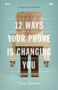 12 Ways Your Phone Is Changing You by Tony Reinke, John Piper, 9781433552434