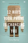 12 Ways Your Phone Is Changing You by Tony Reinke, John Piper, 9781433552434