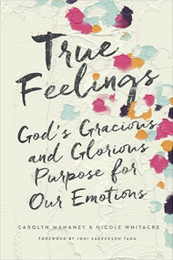 True Feelings (God's Gracious and Glorious Purpose for Our Emotions) by Carolyn Mahaney, Nicole Mahaney Whitacre, Joni Eareckson Tada, 9781433552472