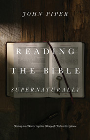 Reading the Bible Supernaturally (Seeing and Savoring the Glory of God in Scripture) by John Piper, 9781433553493