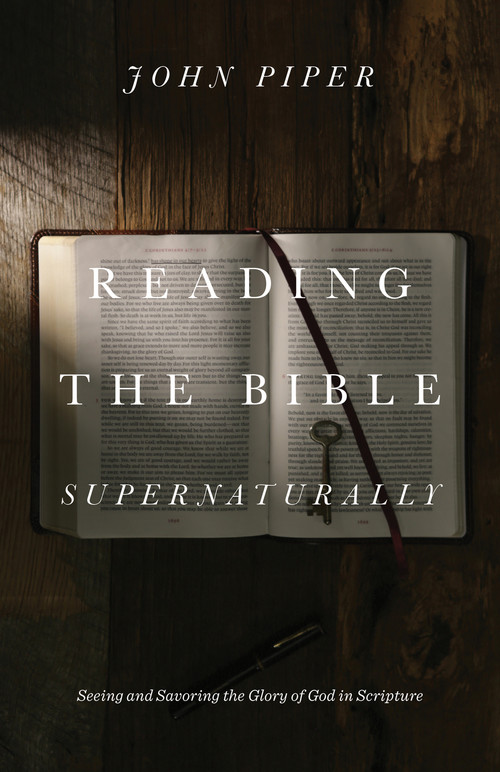 Reading the Bible Supernaturally (Seeing and Savoring the Glory of God in Scripture) by John Piper, 9781433553493