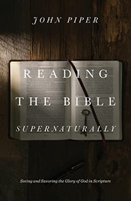 Reading the Bible Supernaturally (Seeing and Savoring the Glory of God in Scripture) by John Piper, 9781433553493