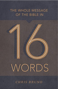The Whole Message of the Bible in 16 Words by Chris Bruno, 9781433553622