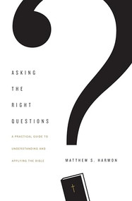Asking the Right Questions (A Practical Guide to Understanding and Applying the Bible) by Matthew S. Harmon, 9781433554292