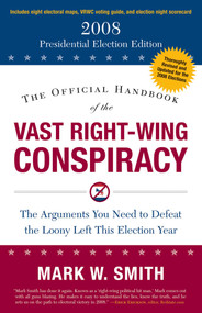 The Official Handbook of the Vast Right-Wing Conspiracy 2008 (The Arguments You Need to Defeat the Loony Left This Election Year) by Mark W. Smith, 9781596980495