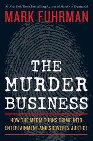 The Murder Business (How the Media Turns Crime Into Entertainment and Subverts Justice) by Mark Fuhrman, 9781596985841