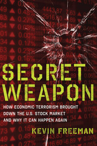 Secret Weapon (How Economic Terrorism Brought Down the U.S. Stock Market and Why It can Happen Again) by Kevin D. Freeman, 9781596987944