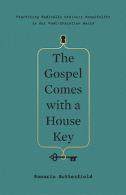 The Gospel Comes with a House Key (Practicing Radically Ordinary Hospitality in Our Post-Christian World) by Rosaria Butterfield, 9781433557866