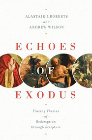 Echoes of Exodus (Tracing Themes of Redemption through Scripture) by Alastair J. Roberts, Andrew Wilson, 9781433557989