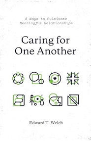 Caring for One Another (8 Ways to Cultivate Meaningful Relationships) by Edward T. Welch, 9781433561092