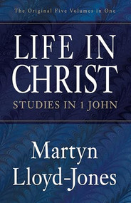 Life in Christ (Studies in 1 John (The Original Five Volumes in One)) by Martyn Lloyd-Jones, Christopher Catherwood, 9781581344394