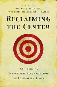 Reclaiming the Center (Confronting Evangelical Accommodation in Postmodern Times) by Millard J. Erickson, Paul Kjoss Helseth, Justin Taylor, D. A. Carson, Douglas Groothuis, J. P. Moreland, Garrett DeWeese, R. Scott Smith, Ardel Caneday, Stephen J. Wellum, Kwabena Donkor, William G. Travis, Chad Owen Brand, James Parker III, 9781581345681