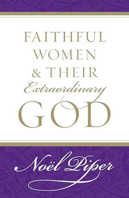 Faithful Women and Their Extraordinary God by Noël Piper, 9781581346732