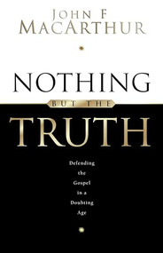 Nothing But the Truth (Upholding the Gospel in a Doubting Age) by John MacArthur, 9781581340907