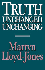 Truth Unchanged, Unchanging by Martyn Lloyd-Jones, Lane T. Dennis, 9780891077060