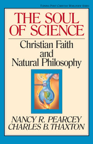 The Soul of Science (Christian Faith and Natural Philosophy) by Nancy Pearcey, Charles Thaxton, Marvin Olasky, 9780891077664