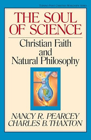 The Soul of Science (Christian Faith and Natural Philosophy) by Nancy Pearcey, Charles Thaxton, Marvin Olasky, 9780891077664