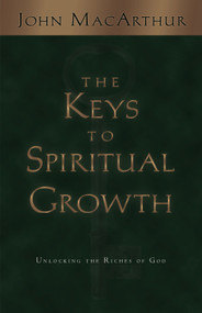 The Keys to Spiritual Growth (Unlocking the Riches of God) by John MacArthur, 9781581342697