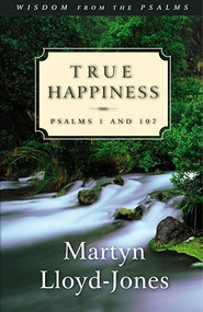 True Happiness (Psalms 1 and 107) by Martyn Lloyd-Jones, 9781581342871