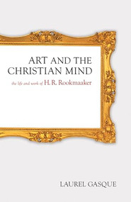 Art and the Christian Mind (The Life and Work of H. R. Rookmaaker) by Laurel Gasque, 9781581346947