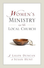 Women's Ministry in the Local Church by Ligon Duncan, Susan Hunt, 9781581347500