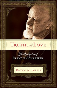 Truth with Love (The Apologetics of Francis Schaeffer) by Bryan A. Follis, 9781581347746