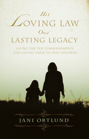 His Loving Law, Our Lasting Legacy (Living the Ten Commandments and Giving Them to Our Children) by Jani Ortlund, 9781581348682