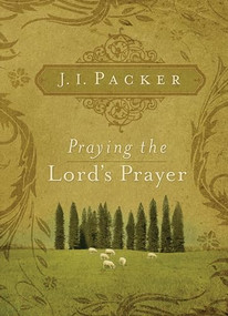 Praying the Lord's Prayer by J. I. Packer, 9781581349634