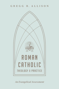 Roman Catholic Theology and Practice (An Evangelical Assessment) by Gregg R. Allison, 9781433501166