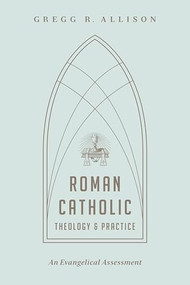 Roman Catholic Theology and Practice (An Evangelical Assessment) by Gregg R. Allison, 9781433501166