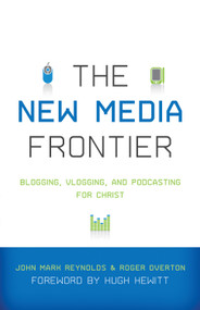 The New Media Frontier (Blogging, Vlogging, and Podcasting for Christ) by John Mark Reynolds, Roger Overton, Hugh Hewitt, Matthew Lee Anderson, Joe Carter, Terence Armentano, Matthew Eppinette, Fred Sanders, David Wayne, Mark D. Roberts, Todd Bolsinger, Rhett Smith, Jason D. Baker, Scott Ott, Stephen Shields, 9781433502118