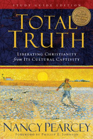 Total Truth (Liberating Christianity from Its Cultural Captivity (Study Guide Edition)) by Nancy Pearcey, Phillip E. Johnson, 9781433502200