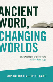 Ancient Word, Changing Worlds (The Doctrine of Scripture in a Modern Age) by Stephen J. Nichols, Eric T. Brandt, 9781433502606