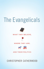 The Evangelicals (What They Believe, Where They Are, and Their Politics) by Christopher Catherwood, 9781433504013