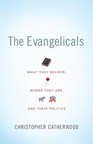 The Evangelicals (What They Believe, Where They Are, and Their Politics) by Christopher Catherwood, 9781433504013