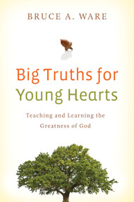Big Truths for Young Hearts (Teaching and Learning the Greatness of God) by Bruce A. Ware, 9781433506017