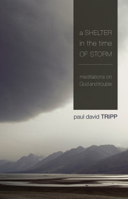 A Shelter in the Time of Storm (Meditations on God and Trouble) by Paul David Tripp, 9781433505980