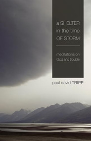 A Shelter in the Time of Storm (Meditations on God and Trouble) by Paul David Tripp, 9781433505980