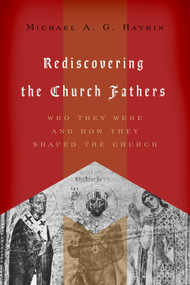Rediscovering the Church Fathers (Who They Were and How They Shaped the Church) by Michael A. G. Haykin, 9781433510434