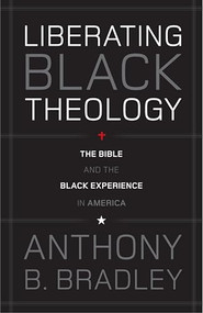 Liberating Black Theology (The Bible and the Black Experience in America) by Anthony B. Bradley, 9781433511479
