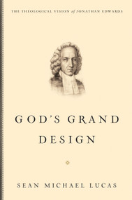God's Grand Design (The Theological Vision of Jonathan Edwards) by Sean Michael Lucas, 9781433514456