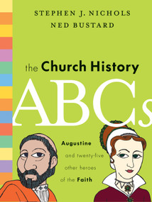 The Church History ABCs (Augustine and 25 Other Heroes of the Faith) by Stephen J. Nichols, Ned Bustard, 9781433514722