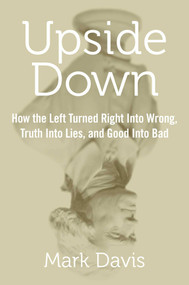 Upside Down (How the Left Turned Right into Wrong, Truth into Lies, and Good into Bad) by Mark Davis, 9781621574989