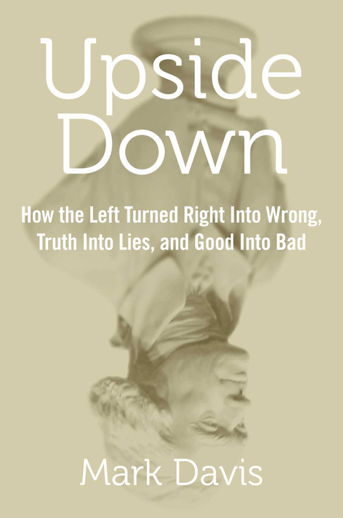 Upside Down (How the Left Turned Right into Wrong, Truth into Lies, and Good into Bad) by Mark Davis, 9781621574989