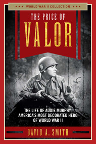 The Price of Valor (The Life of Audie Murphy, America's Most Decorated Hero of World War II) - 9781621575849 by David A. Smith, 9781621575849