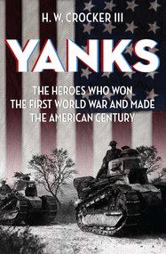 Yanks (The Heroes Who Won the First World War and Made the American Century) by H. W. Crocker, 9781621576242