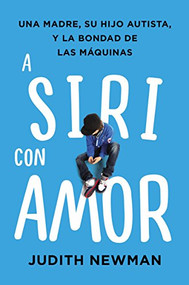 A Siri con amor (Una madre, su hijo autista, y la bondad de las máquinas) (Spanish Edition) by Judith Newman, 9781418599263